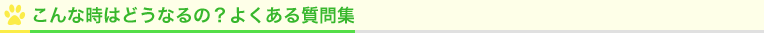 こんな時はどうなるの？よくある質問集